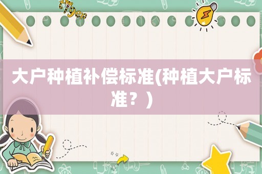 大戶種植補(bǔ)償標(biāo)準(zhǔn)(種植大戶標(biāo)準(zhǔn)？)