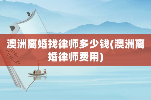 澳洲離婚找律師多少錢(qián)(澳洲離婚律師費(fèi)用)