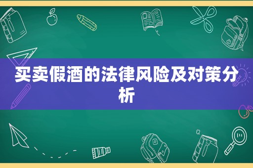 買賣假酒的法律風險及對策分析