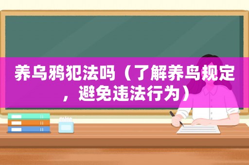 養(yǎng)烏鴉犯法嗎（了解養(yǎng)鳥規(guī)定，避免違法行為）