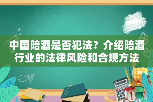 中國陪酒是否犯法？介紹陪酒行業(yè)的法律風險和合規(guī)方法