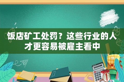 飯店礦工處罰？這些行業(yè)的人才更容易被雇主看中