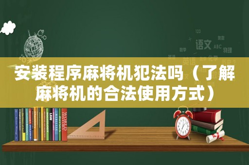 安裝程序麻將機(jī)犯法嗎（了解麻將機(jī)的合法使用方式）