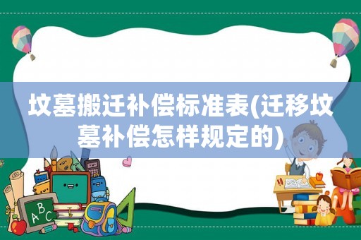 墳?zāi)拱徇w補(bǔ)償標(biāo)準(zhǔn)表(遷移墳?zāi)寡a(bǔ)償怎樣規(guī)定的)