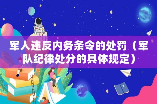 軍人違反內(nèi)務(wù)條令的處罰（軍隊(duì)紀(jì)律處分的具體規(guī)定）