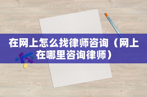 在網上怎么找律師咨詢（網上在哪里咨詢律師）