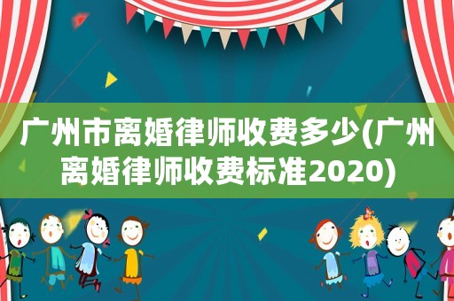 廣州市離婚律師收費(fèi)多少(廣州離婚律師收費(fèi)標(biāo)準(zhǔn)2020)
