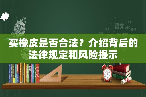 買(mǎi)橡皮是否合法？介紹背后的法律規(guī)定和風(fēng)險(xiǎn)提示