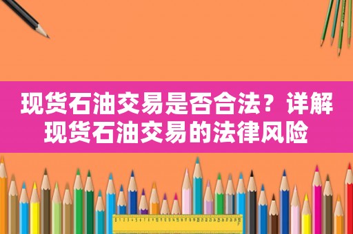 現(xiàn)貨石油交易是否合法？詳解現(xiàn)貨石油交易的法律風(fēng)險