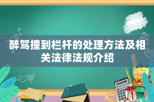 醉駕撞到欄桿的處理方法及相關(guān)法律法規(guī)介紹