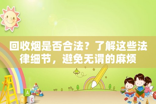 回收煙是否合法？了解這些法律細節(jié)，避免無謂的麻煩