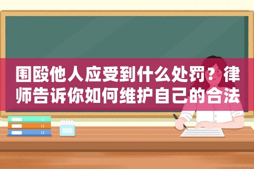 圍毆他人應(yīng)受到什么處罰？律師告訴你如何維護(hù)自己的合法權(quán)益