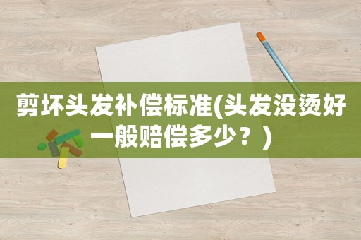 剪壞頭發(fā)補償標準(頭發(fā)沒燙好一般賠償多少？)