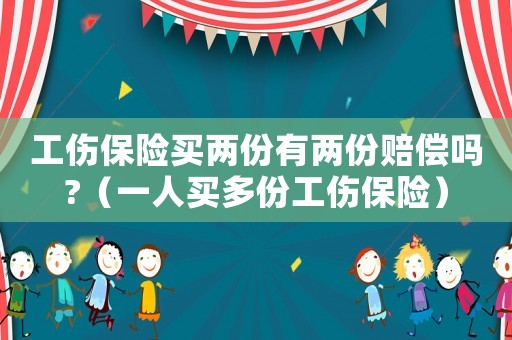 工傷保險(xiǎn)買兩份有兩份賠償嗎?（一人買多份工傷保險(xiǎn)）