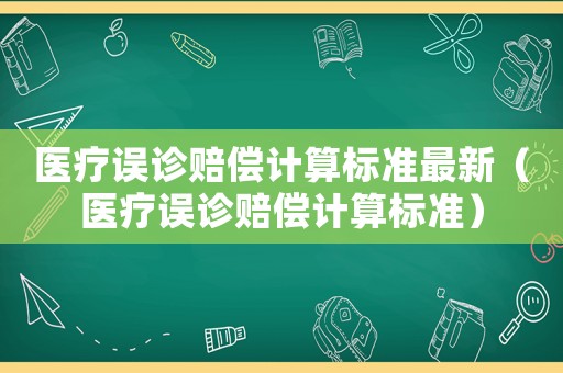 醫(yī)療誤診賠償計(jì)算標(biāo)準(zhǔn)最新（醫(yī)療誤診賠償計(jì)算標(biāo)準(zhǔn)）