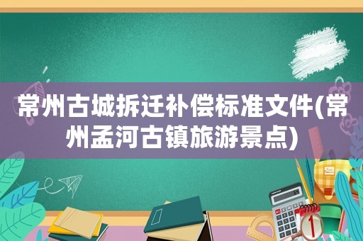 常州古城拆遷補償標準文件(常州孟河古鎮(zhèn)旅游景點)