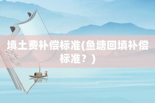 填土費補償標準(魚塘回填補償標準？)