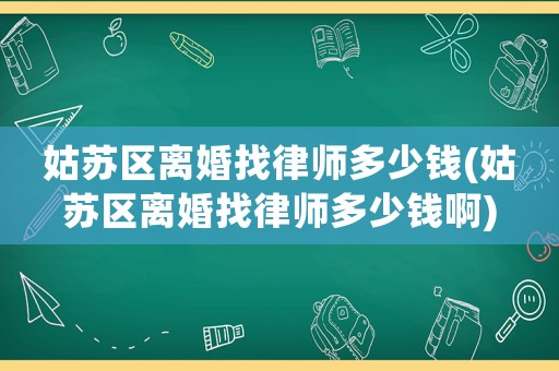 姑蘇區(qū)離婚找律師多少錢(qián)(姑蘇區(qū)離婚找律師多少錢(qián)啊)