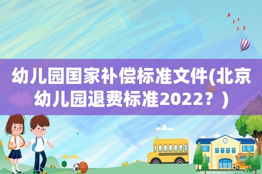 幼兒園國(guó)家補(bǔ)償標(biāo)準(zhǔn)文件(北京幼兒園退費(fèi)標(biāo)準(zhǔn)2022？)