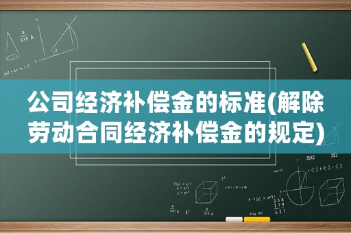 公司經(jīng)濟補償金的標準(解除勞動合同經(jīng)濟補償金的規(guī)定)
