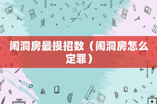 鬧洞房最損招數(shù)（鬧洞房怎么定罪）