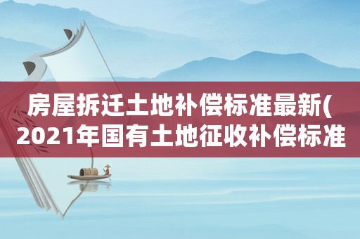 房屋拆遷土地補償標(biāo)準(zhǔn)最新(2021年國有土地征收補償標(biāo)準(zhǔn)？)