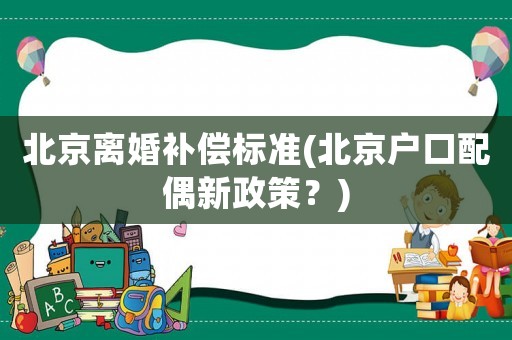 北京離婚補償標準(北京戶口配偶新政策？)