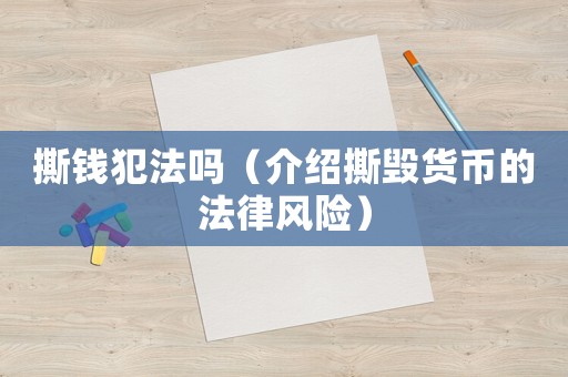 撕錢犯法嗎（介紹撕毀貨幣的法律風(fēng)險）