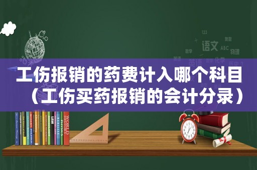 工傷報銷的藥費計入哪個科目（工傷買藥報銷的會計分錄）