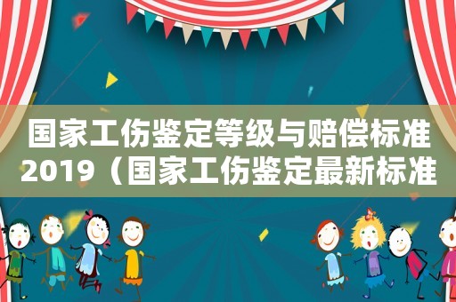 國(guó)家工傷鑒定等級(jí)與賠償標(biāo)準(zhǔn)2019（國(guó)家工傷鑒定最新標(biāo)準(zhǔn)2015新年）