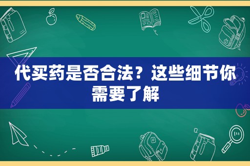 代買藥是否合法？這些細(xì)節(jié)你需要了解