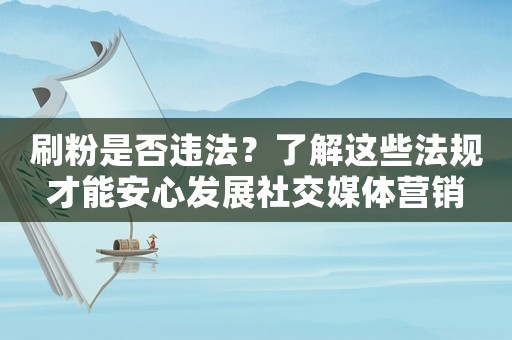 刷粉是否違法？了解這些法規(guī)才能安心發(fā)展社交媒體營銷