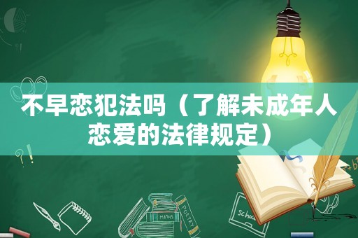 不早戀犯法嗎（了解未成年人戀愛的法律規(guī)定）