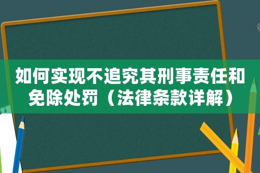 如何實(shí)現(xiàn)不追究其刑事責(zé)任和免除處罰（法律條款詳解）