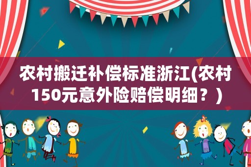 農(nóng)村搬遷補償標準浙江(農(nóng)村150元意外險賠償明細？)