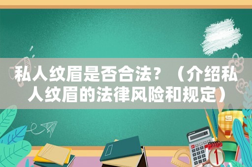 私人紋眉是否合法？（介紹私人紋眉的法律風險和規(guī)定）