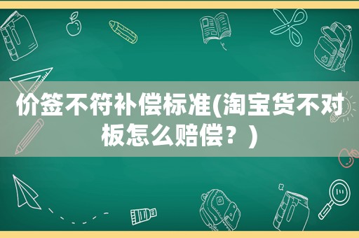 價(jià)簽不符補(bǔ)償標(biāo)準(zhǔn)(淘寶貨不對(duì)板怎么賠償？)