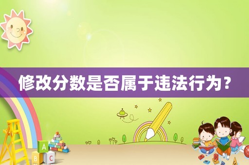 修改分?jǐn)?shù)是否屬于違法行為？