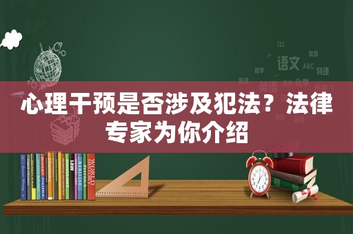 心理干預(yù)是否涉及犯法？法律專(zhuān)家為你介紹