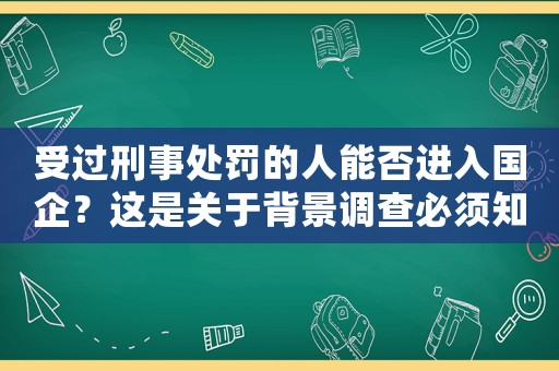 受過刑事處罰的人能否進入國企？這是關(guān)于背景調(diào)查必須知道的事項
