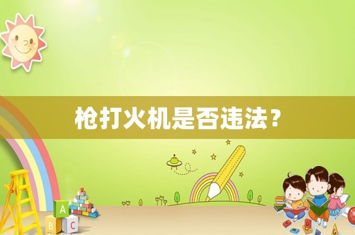 槍打火機(jī)是否違法？