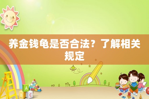 養(yǎng)金錢龜是否合法？了解相關(guān)規(guī)定