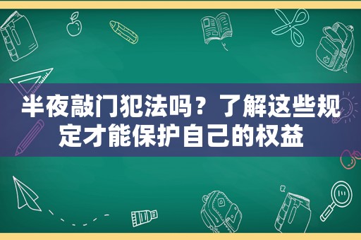 半夜敲門犯法嗎？了解這些規(guī)定才能保護自己的權益