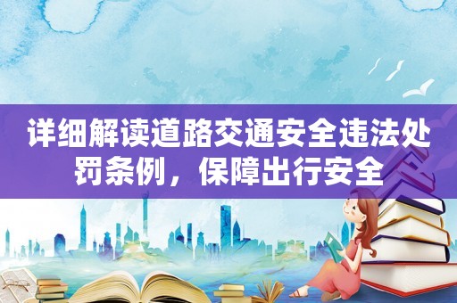 詳細解讀道路交通安全違法處罰條例，保障出行安全
