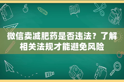 微信賣(mài)減肥藥是否違法？了解相關(guān)法規(guī)才能避免風(fēng)險(xiǎn)