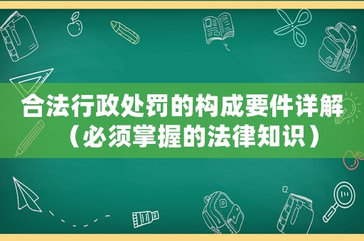 合法行政處罰的構(gòu)成要件詳解（必須掌握的法律知識）