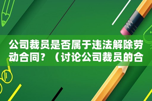 公司裁員是否屬于違法解除勞動(dòng)合同？（討論公司裁員的合法性）