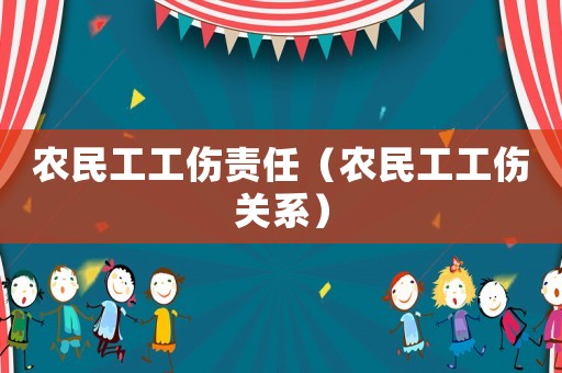 農(nóng)民工工傷責任（農(nóng)民工工傷關(guān)系）
