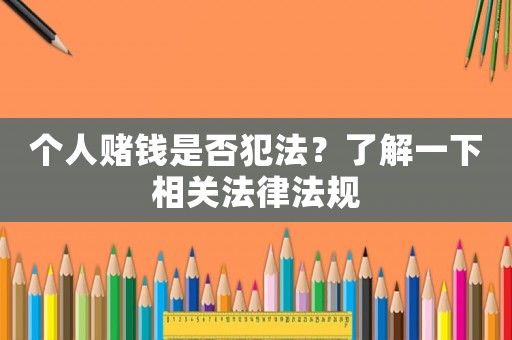 個(gè)人賭錢是否犯法？了解一下相關(guān)法律法規(guī)