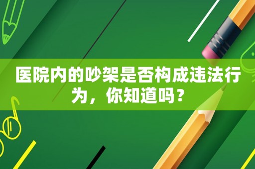 醫(yī)院內(nèi)的吵架是否構(gòu)成違法行為，你知道嗎？